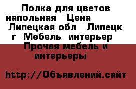 Полка для цветов напольная › Цена ­ 3 100 - Липецкая обл., Липецк г. Мебель, интерьер » Прочая мебель и интерьеры   